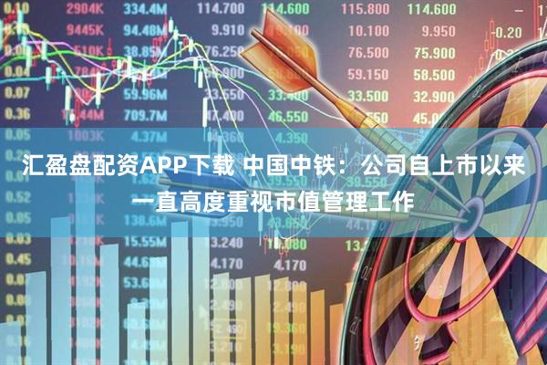 汇盈盘配资APP下载 中国中铁：公司自上市以来一直高度重视市值管理工作